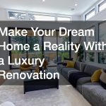 Make Your Dream Home a Reality With a Luxury Renovation