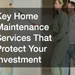 Key Home Maintenance Services That Protect Your Investment